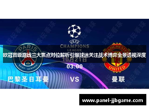 欧冠晋级路线三大焦点对位解析引爆球迷关注战术博弈全景透视深度