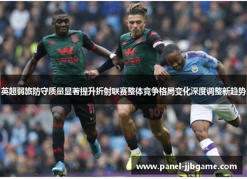 英超弱旅防守质量显著提升折射联赛整体竞争格局变化深度调整新趋势 英超弱旅防守质量显著提升折射联赛整体竞争格局变化深度调整新趋势