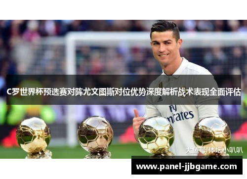 C罗世界杯预选赛对阵尤文图斯对位优势深度解析战术表现全面评估