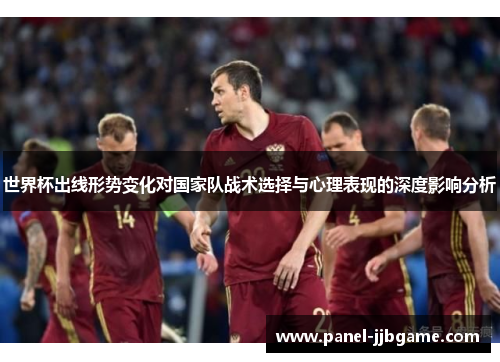 世界杯出线形势变化对国家队战术选择与心理表现的深度影响分析 世界杯出线形势变化对国家队战术选择与心理表现的深度影响分析