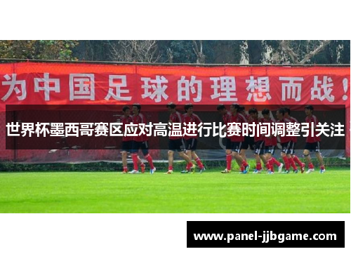 世界杯墨西哥赛区应对高温进行比赛时间调整引关注