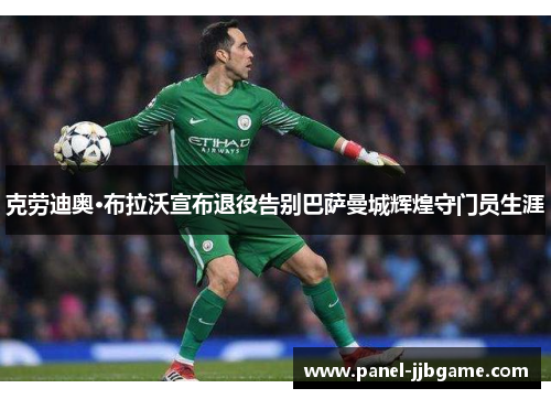 克劳迪奥·布拉沃宣布退役告别巴萨曼城辉煌守门员生涯