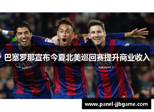 巴塞罗那宣布今夏北美巡回赛提升商业收入 巴塞罗那宣布今夏北美巡回赛提升商业收入