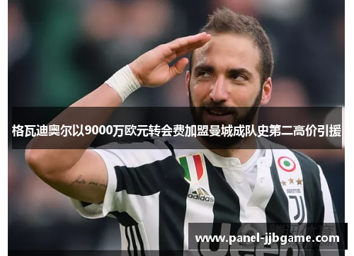 格瓦迪奥尔以9000万欧元转会费加盟曼城成队史第二高价引援