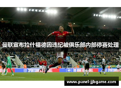 曼联宣布拉什福德因违纪被俱乐部内部停赛处理 曼联宣布拉什福德因违纪被俱乐部内部停赛处理