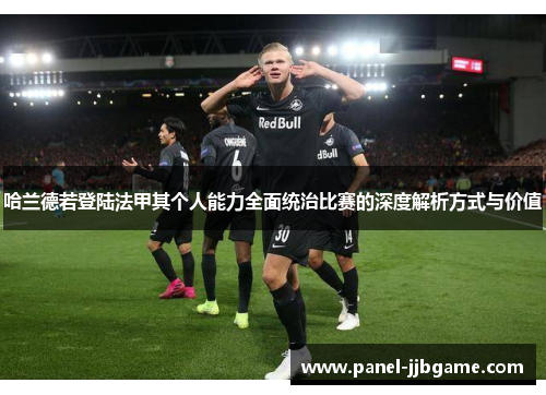 哈兰德若登陆法甲其个人能力全面统治比赛的深度解析方式与价值 哈兰德若登陆法甲其个人能力全面统治比赛的深度解析方式与价值