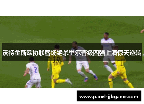 沃特金斯欧协联客场绝杀里尔晋级四强上演惊天逆转