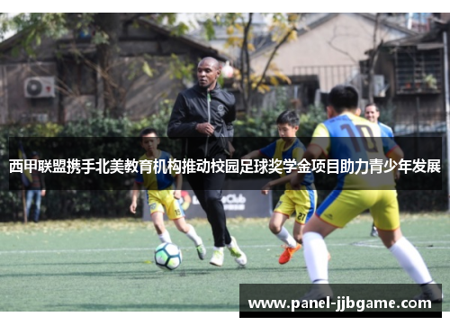 西甲联盟携手北美教育机构推动校园足球奖学金项目助力青少年发展