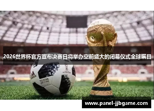 2026世界杯官方宣布决赛日将举办空前盛大的闭幕仪式全球瞩目
