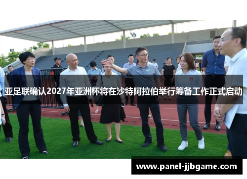 亚足联确认2027年亚洲杯将在沙特阿拉伯举行筹备工作正式启动 亚足联确认2027年亚洲杯将在沙特阿拉伯举行筹备工作正式启动