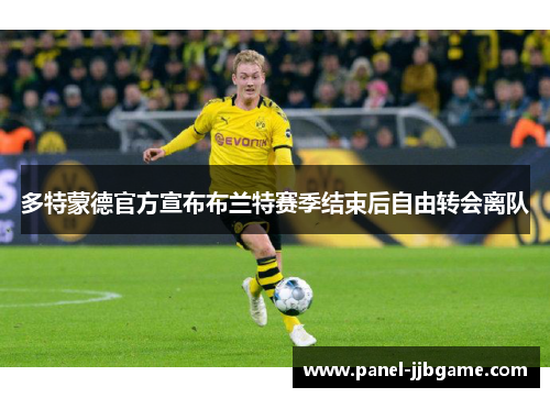 多特蒙德官方宣布布兰特赛季结束后自由转会离队 多特蒙德官方宣布布兰特赛季结束后自由转会离队