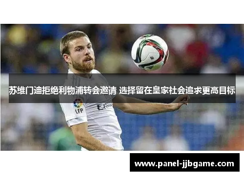 苏维门迪拒绝利物浦转会邀请 选择留在皇家社会追求更高目标