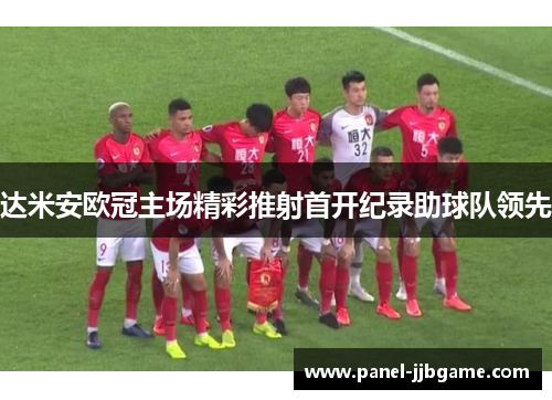 达米安欧冠主场精彩推射首开纪录助球队领先 达米安欧冠主场精彩推射首开纪录助球队领先