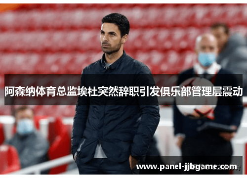 阿森纳体育总监埃杜突然辞职引发俱乐部管理层震动 阿森纳体育总监埃杜突然辞职引发俱乐部管理层震动