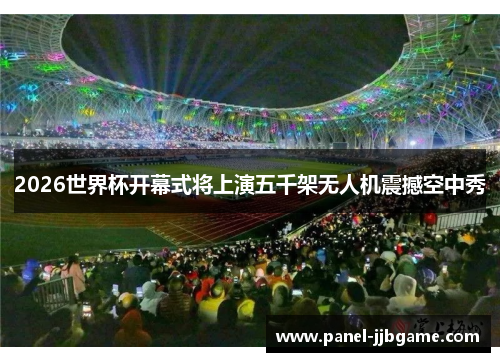2026世界杯开幕式将上演五千架无人机震撼空中秀 2026世界杯开幕式将上演五千架无人机震撼空中秀