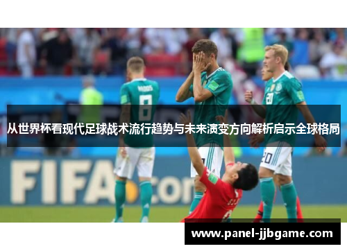 从世界杯看现代足球战术流行趋势与未来演变方向解析启示全球格局
