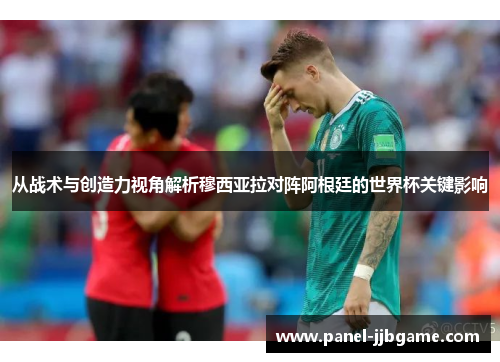 从战术与创造力视角解析穆西亚拉对阵阿根廷的世界杯关键影响 从战术与创造力视角解析穆西亚拉对阵阿根廷的世界杯关键影响