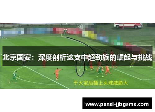 北京国安：深度剖析这支中超劲旅的崛起与挑战