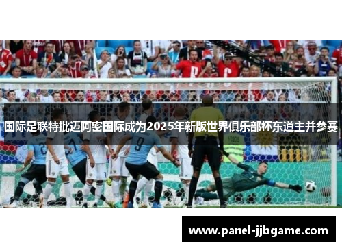国际足联特批迈阿密国际成为2025年新版世界俱乐部杯东道主并参赛 国际足联特批迈阿密国际成为2025年新版世界俱乐部杯东道主并参赛
