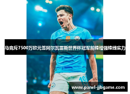 马竞斥7500万欧元签阿尔瓦雷斯世界杯冠军前锋增强锋线实力 马竞斥7500万欧元签阿尔瓦雷斯世界杯冠军前锋增强锋线实力
