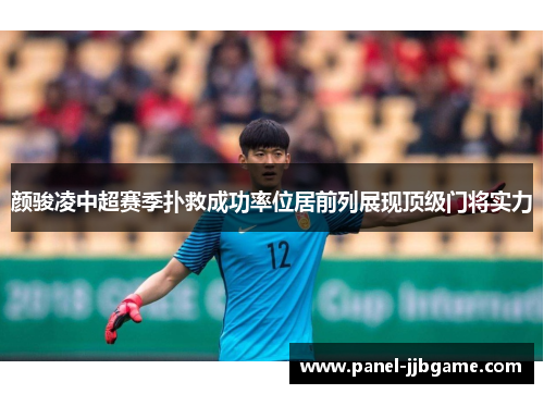 颜骏凌中超赛季扑救成功率位居前列展现顶级门将实力 颜骏凌中超赛季扑救成功率位居前列展现顶级门将实力