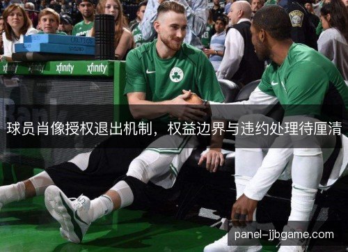 球员肖像授权退出机制,权益边界与违约处理待厘清 球员肖像授权退出机制,权益边界与违约处理待厘清